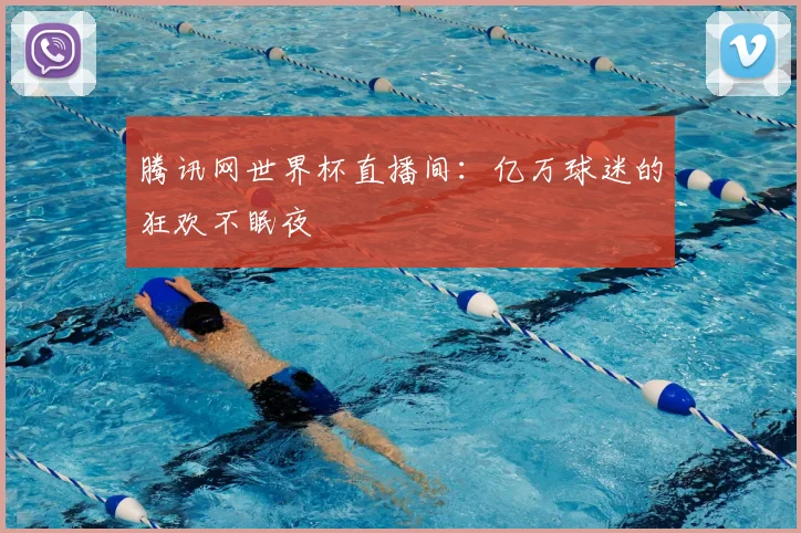 腾讯网世界杯直播间：亿万球迷的狂欢不眠夜