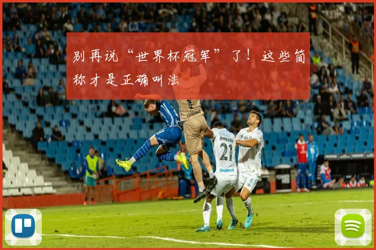 别再说“世界杯冠军”了！这些简称才是正确叫法