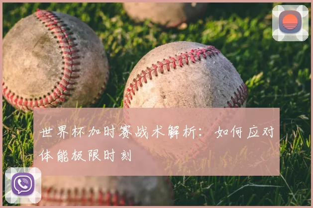 世界杯加时赛战术解析:如何应对体能极限时刻