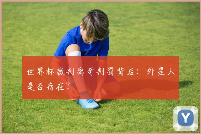 世界杯裁判离奇判罚背后：外星人是否存在？