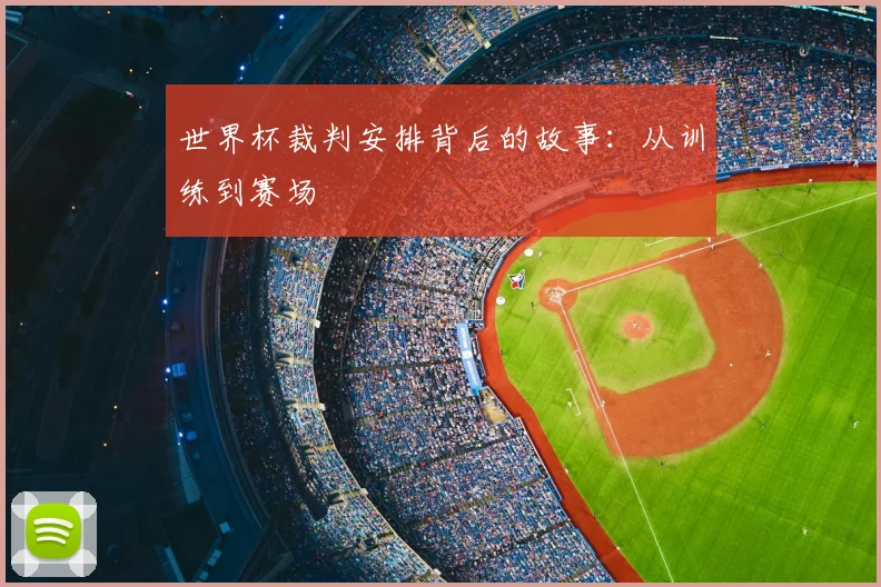 世界杯裁判安排背后的故事：从训练到赛场