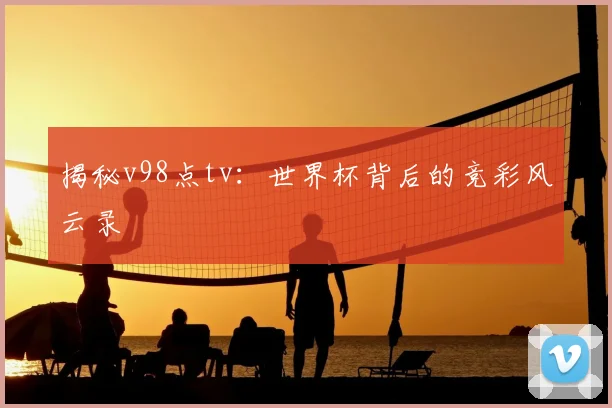 揭秘v98点tv：世界杯背后的竞彩风云录