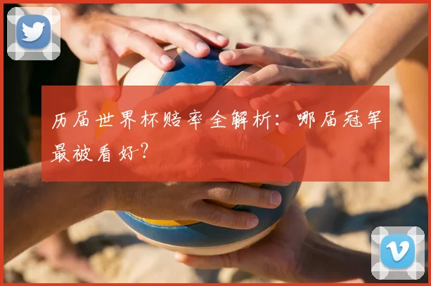 历届世界杯赔率全解析:哪届冠军最被看好?