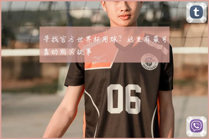 寻找官方世界杯用球?这里有最可靠的购买故事