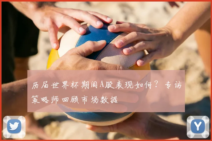 历届世界杯期间A股表现如何?专访策略师回顾市场数据