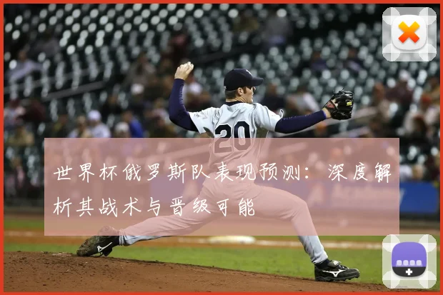世界杯俄罗斯队表现预测:深度解析其战术与晋级可能