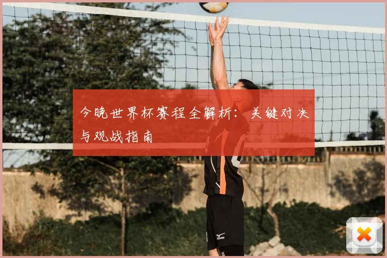 今晚世界杯赛程全解析:关键对决与观战指南