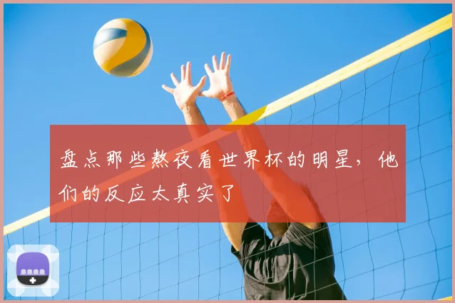 盘点那些熬夜看世界杯的明星,他们的反应太真实了